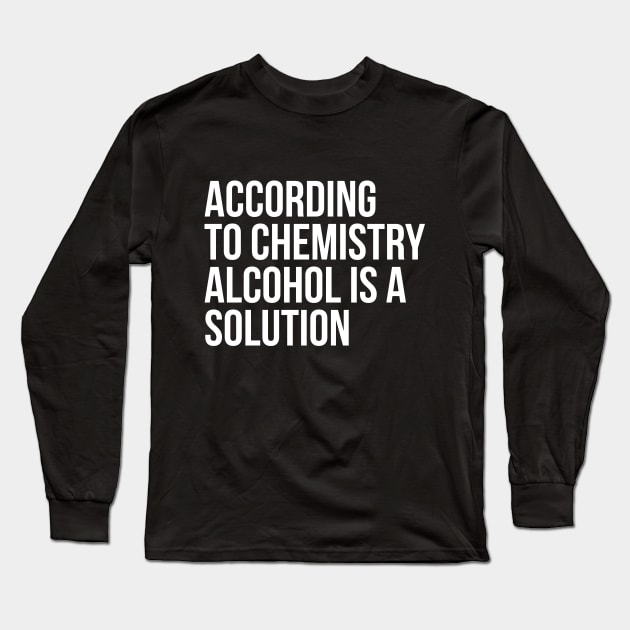 According to Chemistry Alcohol is a Solution Funny Drinking Tee Shirts Long Sleeve T-Shirt by RedYolk
